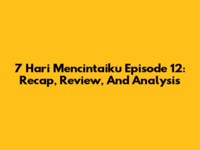 7 Hari Mencintaiku Episode 12: Recap, Review, And Analysis