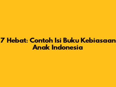 7 Hebat: Contoh Isi Buku Kebiasaan Anak Indonesia