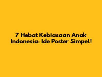 7 Hebat Kebiasaan Anak Indonesia: Ide Poster Simpel!