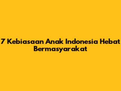 7 Kebiasaan Anak Indonesia Hebat Bermasyarakat