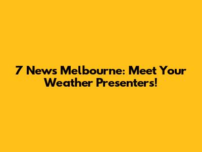 7 News Melbourne: Meet Your Weather Presenters!