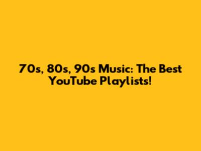 70s, 80s, 90s Music: The Best YouTube Playlists!