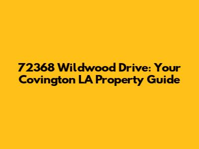 72368 Wildwood Drive: Your Covington LA Property Guide