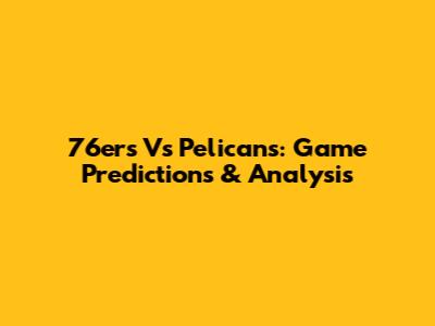 76ers Vs Pelicans: Game Predictions & Analysis