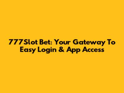 777Slot Bet: Your Gateway To Easy Login & App Access