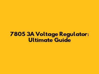 7805 3A Voltage Regulator: Ultimate Guide