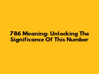 786 Meaning: Unlocking The Significance Of This Number