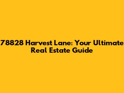 78828 Harvest Lane: Your Ultimate Real Estate Guide