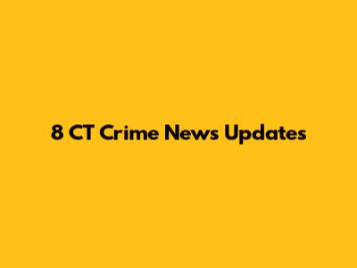 8 CT Crime News Updates
