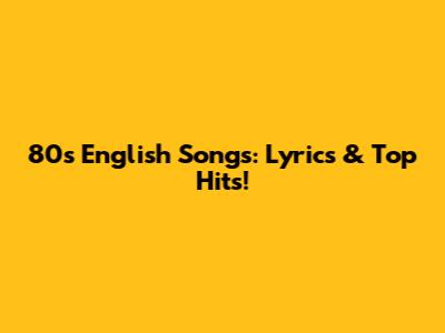 80s English Songs: Lyrics & Top Hits!