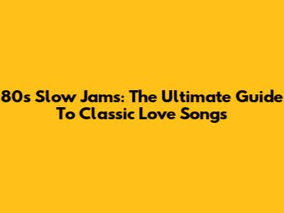 80s Slow Jams: The Ultimate Guide To Classic Love Songs