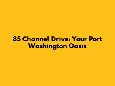 85 Channel Drive: Your Port Washington Oasis