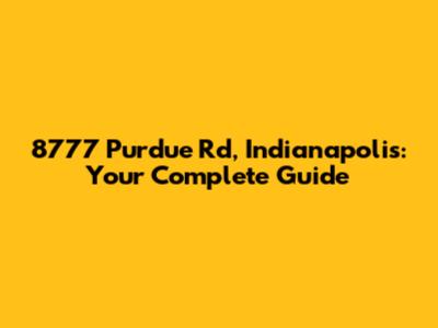 8777 Purdue Rd, Indianapolis: Your Complete Guide