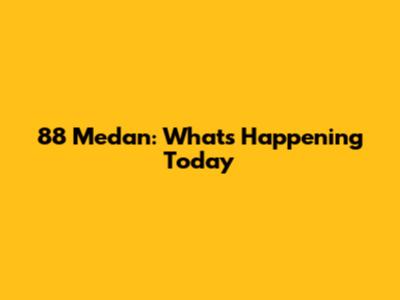 88 Medan: What's Happening Today
