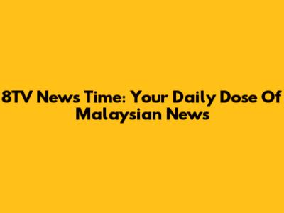 8TV News Time: Your Daily Dose Of Malaysian News