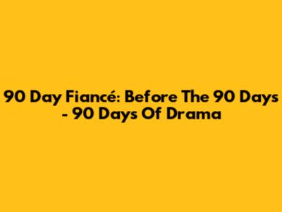 90 Day Fiancé: Before The 90 Days - 90 Days Of Drama