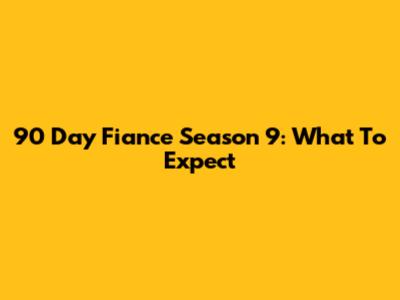 90 Day Fiance Season 9: What To Expect