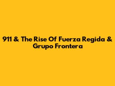 911 & The Rise Of Fuerza Regida & Grupo Frontera