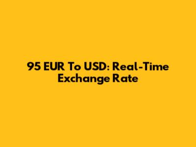 95 EUR To USD: Real-Time Exchange Rate