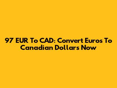 97 EUR To CAD: Convert Euros To Canadian Dollars Now
