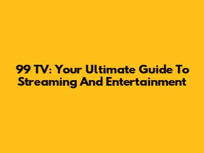 99 TV: Your Ultimate Guide To Streaming And Entertainment