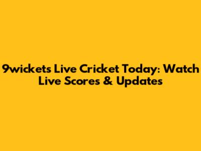 9wickets Live Cricket Today: Watch Live Scores & Updates