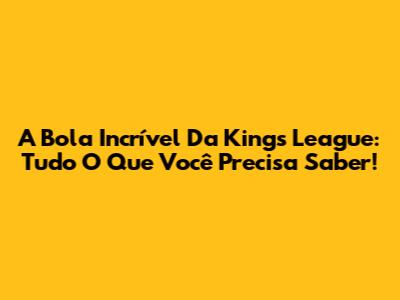 A Bola Incrível Da Kings League: Tudo O Que Você Precisa Saber!