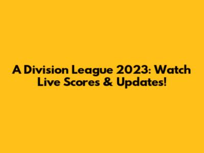 A Division League 2023: Watch Live Scores & Updates!