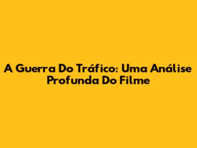 A Guerra Do Tráfico: Uma Análise Profunda Do Filme