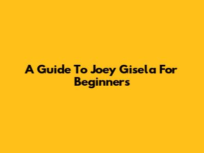 A Guide To Joey Gisela For Beginners