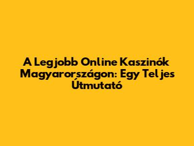 A Legjobb Online Kaszinók Magyarországon: Egy Teljes Útmutató