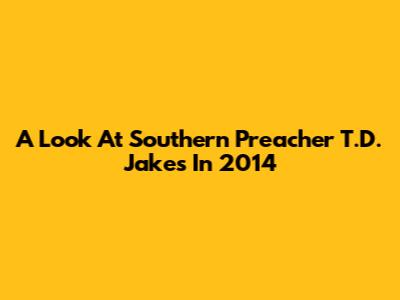 A Look At Southern Preacher T.D. Jakes In 2014