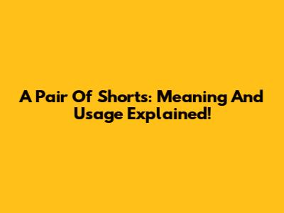 A Pair Of Shorts: Meaning And Usage Explained!