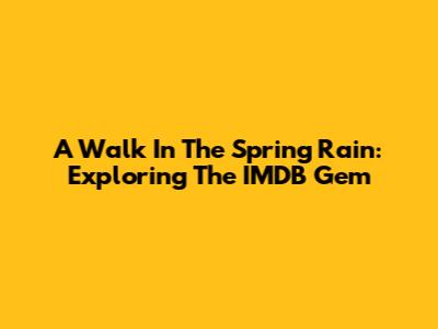 A Walk In The Spring Rain: Exploring The IMDB Gem