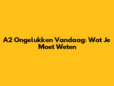 A2 Ongelukken Vandaag: Wat Je Moet Weten