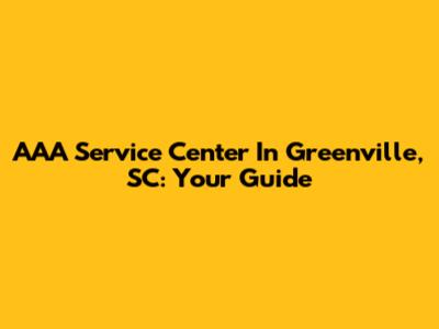 AAA Service Center In Greenville, SC: Your Guide