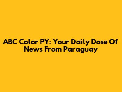 ABC Color PY: Your Daily Dose Of News From Paraguay