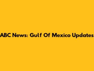 ABC News: Gulf Of Mexico Updates