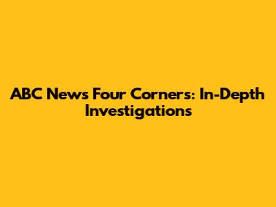ABC News Four Corners: In-Depth Investigations