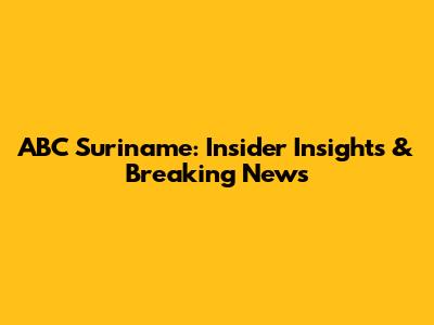 ABC Suriname: Insider Insights & Breaking News