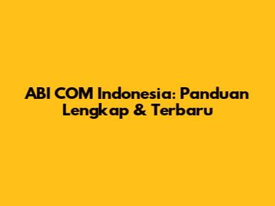 ABI COM Indonesia: Panduan Lengkap & Terbaru