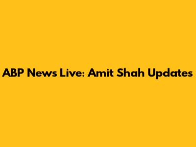ABP News Live: Amit Shah Updates