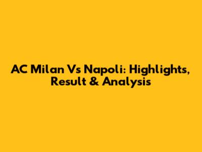 AC Milan Vs Napoli: Highlights, Result & Analysis