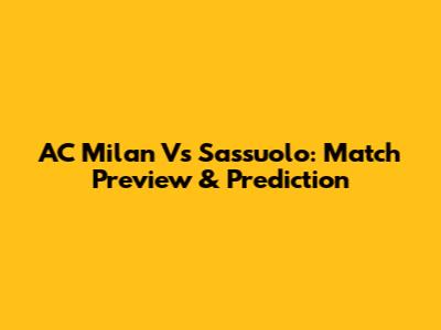 AC Milan Vs Sassuolo: Match Preview & Prediction