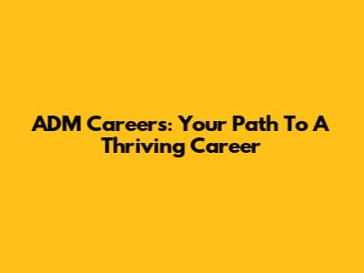 ADM Careers: Your Path To A Thriving Career