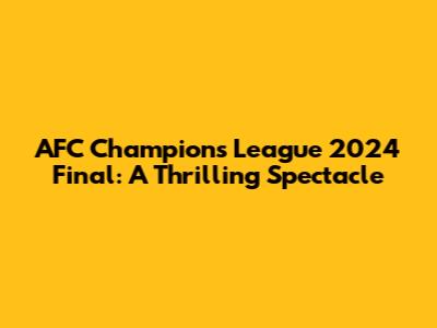 AFC Champions League 2024 Final: A Thrilling Spectacle