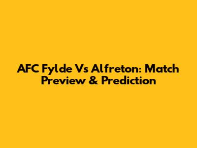 AFC Fylde Vs Alfreton: Match Preview & Prediction