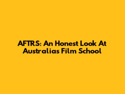 AFTRS: An Honest Look At Australia's Film School
