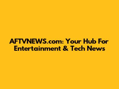 AFTVNEWS.com: Your Hub For Entertainment & Tech News