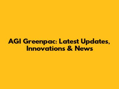 AGI Greenpac: Latest Updates, Innovations & News